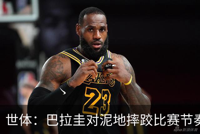 世体：巴拉圭对泥地摔跤比赛节奏游刃有余，彻底打乱法国华丽舞步