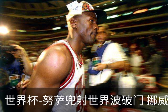世界杯-努萨兜射世界波破门 挪威半场暂1-0科特迪瓦