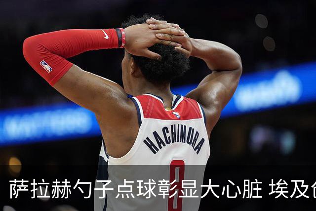 萨拉赫勺子点球彰显大心脏 埃及创造多项历史晋级16强
