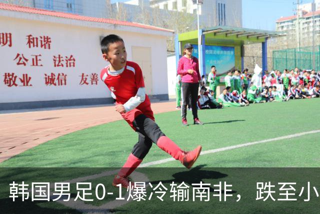 韩国男足0-1爆冷输南非，跌至小组第三，晋级形势堪忧